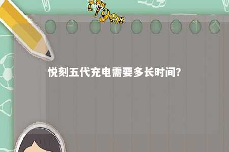 悦刻五代充电需要多长时间？ 